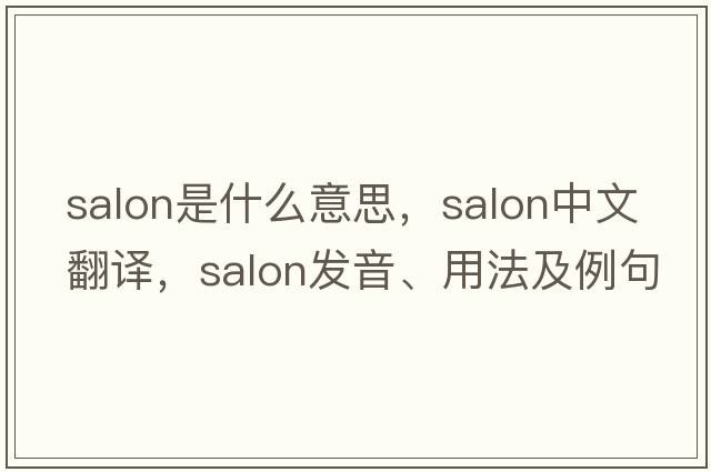 salon是什么意思，salon中文翻譯，salon發(fā)音、用法及例句