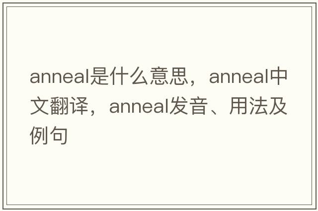 anneal是什么意思，anneal中文翻譯，anneal發(fā)音、用法及例句