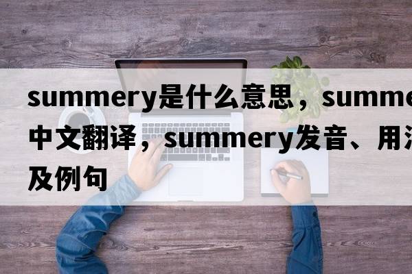 summery是什么意思，summery中文翻譯，summery發(fā)音、用法及例句