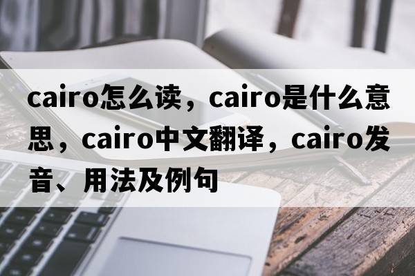 cairo怎么讀，Cairo是什么意思，Cairo中文翻譯，Cairo發(fā)音、用法及例句