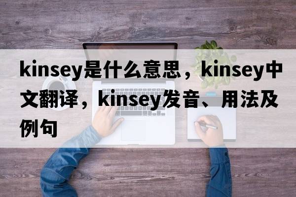 kinsey是什么意思，kinsey中文翻譯，kinsey發(fā)音、用法及例句