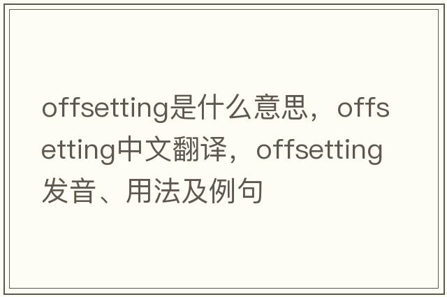 offsetting是什么意思，offsetting中文翻譯，offsetting發(fā)音、用法及例句
