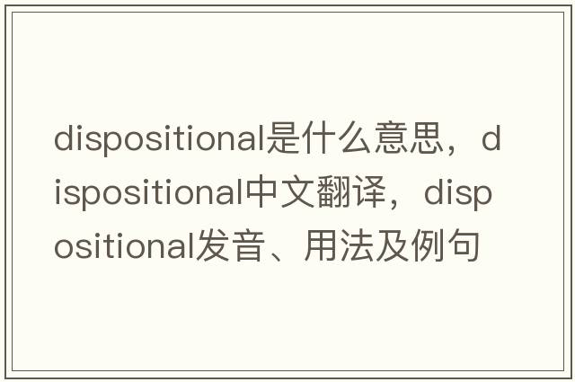 dispositional是什么意思，dispositional中文翻譯，dispositional發(fā)音、用法及例句