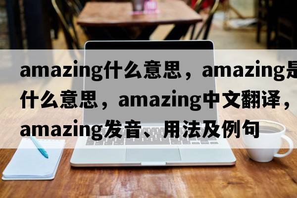 amazing什么意思，amazing是什么意思，amazing中文翻譯，amazing發(fā)音、用法及例句