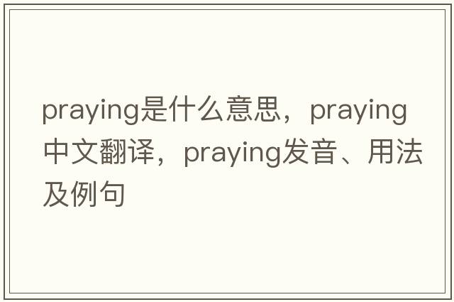 praying是什么意思，praying中文翻譯，praying發(fā)音、用法及例句
