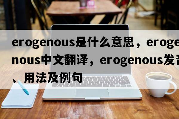 erogenous是什么意思，erogenous中文翻譯，erogenous發(fā)音、用法及例句