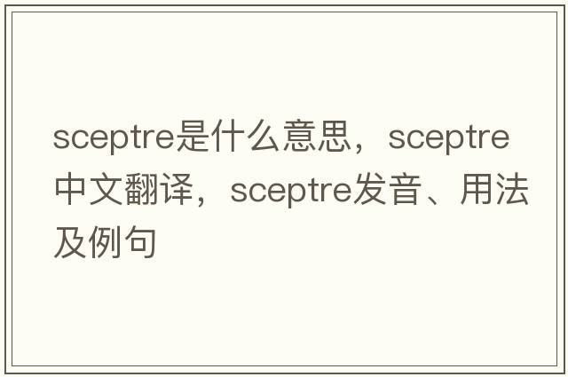 sceptre是什么意思，sceptre中文翻譯，sceptre發(fā)音、用法及例句