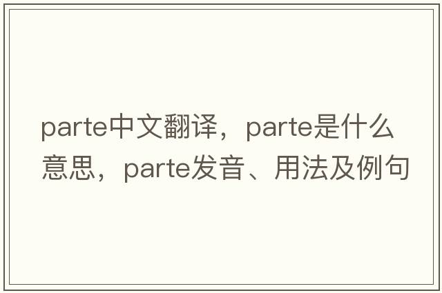 parte中文翻譯，parte是什么意思，parte發(fā)音、用法及例句