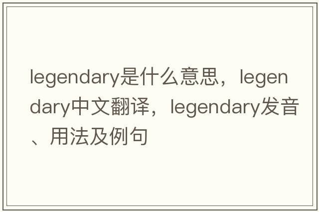 legendary是什么意思，legendary中文翻譯，legendary發(fā)音、用法及例句