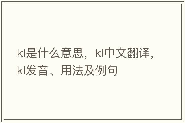 kl是什么意思，kl中文翻譯，kl發(fā)音、用法及例句