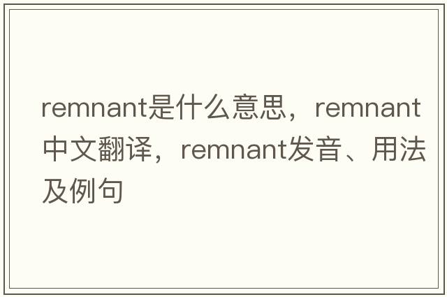 remnant是什么意思，remnant中文翻譯，remnant發(fā)音、用法及例句