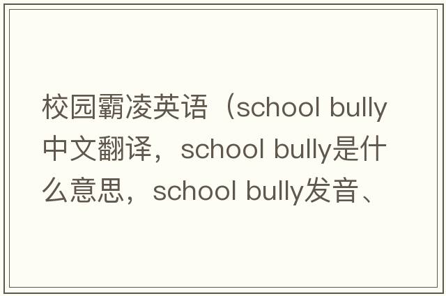 校園霸凌英語（school bully中文翻譯，school bully是什么意思，school bully發(fā)音、用法及例句）