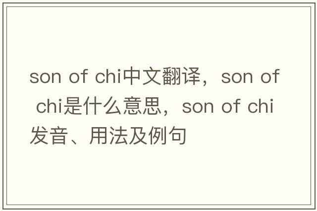 son of chi中文翻譯，son of chi是什么意思，son of chi發(fā)音、用法及例句