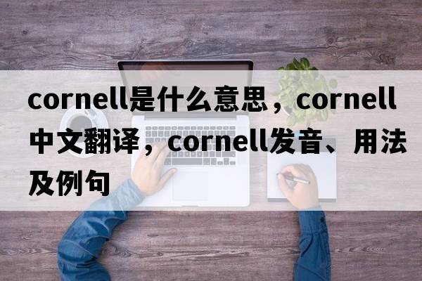 cornell是什么意思，cornell中文翻譯，cornell發(fā)音、用法及例句