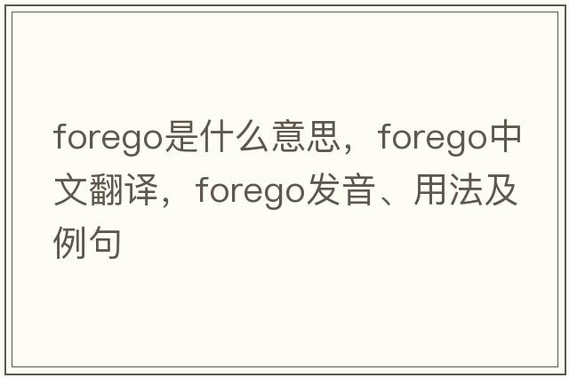 forego是什么意思，forego中文翻譯，forego發(fā)音、用法及例句
