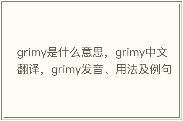 grimy是什么意思，grimy中文翻譯，grimy發(fā)音、用法及例句