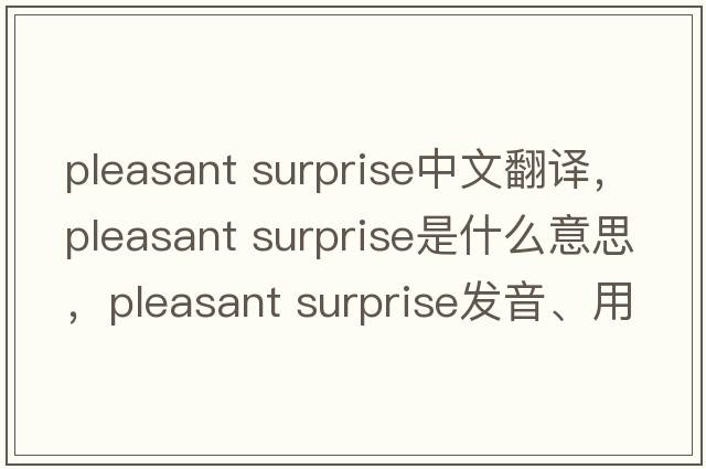 pleasant surprise中文翻譯，pleasant surprise是什么意思，pleasant surprise發(fā)音、用法及例句