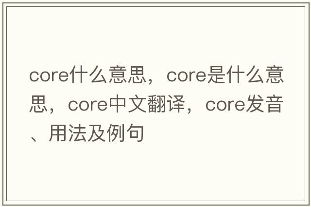 core什么意思，CORE是什么意思，CORE中文翻譯，CORE發(fā)音、用法及例句