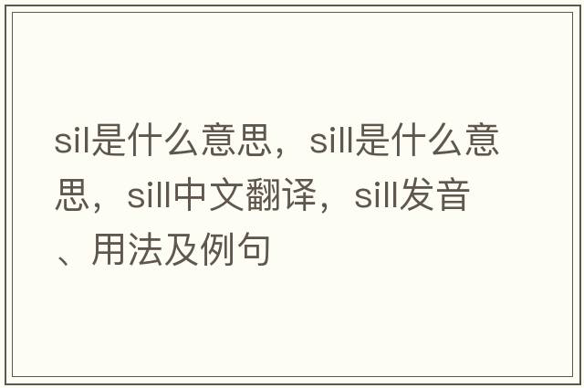 sil是什么意思，sill是什么意思，sill中文翻譯，sill發(fā)音、用法及例句