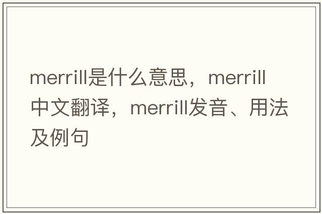 Merrill是什么意思，Merrill中文翻譯，Merrill發(fā)音、用法及例句