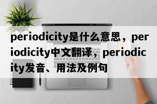 periodicity是什么意思，periodicity中文翻譯，periodicity發(fā)音、用法及例句