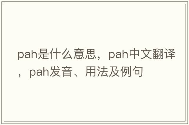 pah是什么意思，pah中文翻譯，pah發(fā)音、用法及例句