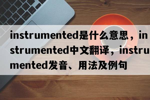 instrumented是什么意思，instrumented中文翻譯，instrumented發(fā)音、用法及例句