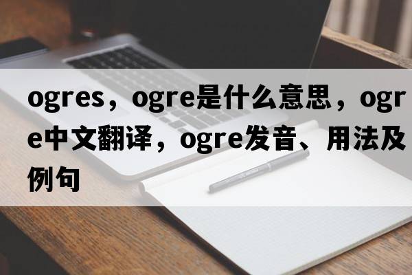 ogres，ogre是什么意思，ogre中文翻譯，ogre發(fā)音、用法及例句