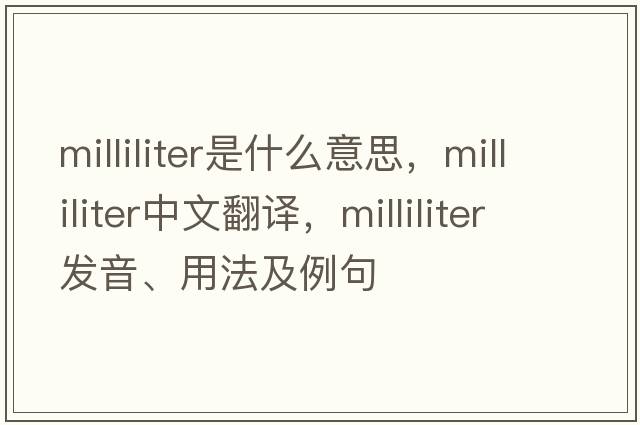 milliliter是什么意思，milliliter中文翻譯，milliliter發(fā)音、用法及例句