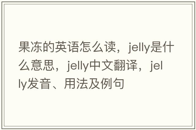 果凍的英語(yǔ)怎么讀，jelly是什么意思，jelly中文翻譯，jelly發(fā)音、用法及例句