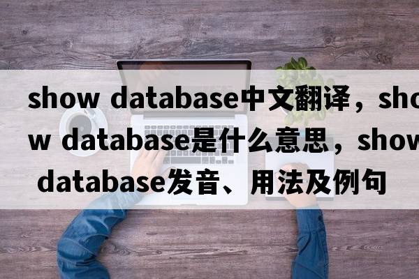 show database中文翻譯，show database是什么意思，show database發(fā)音、用法及例句