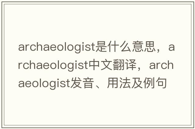archaeologist是什么意思，archaeologist中文翻譯，archaeologist發(fā)音、用法及例句