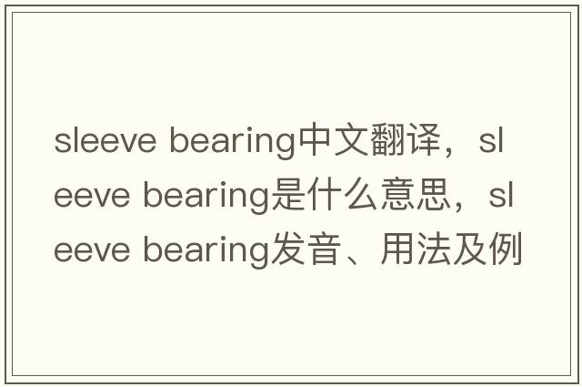 sleeve bearing中文翻譯，sleeve bearing是什么意思，sleeve bearing發(fā)音、用法及例句