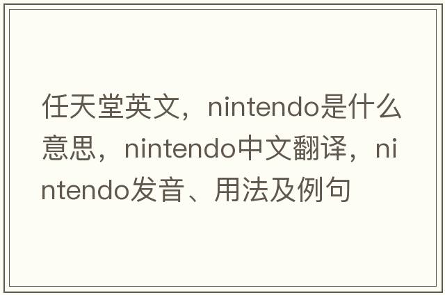 任天堂英文，Nintendo是什么意思，Nintendo中文翻譯，Nintendo發(fā)音、用法及例句