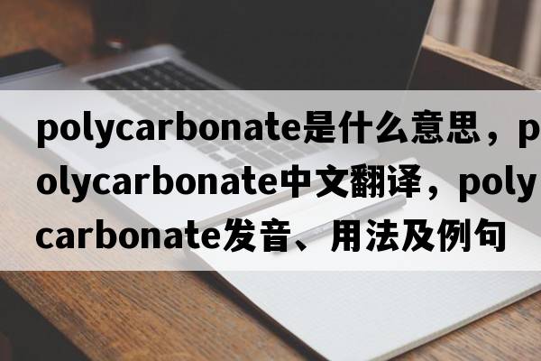 polycarbonate是什么意思，polycarbonate中文翻譯，polycarbonate發(fā)音、用法及例句