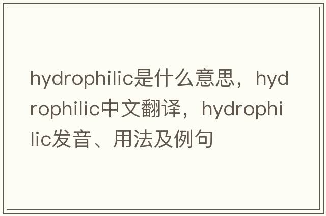 hydrophilic是什么意思，hydrophilic中文翻譯，hydrophilic發(fā)音、用法及例句