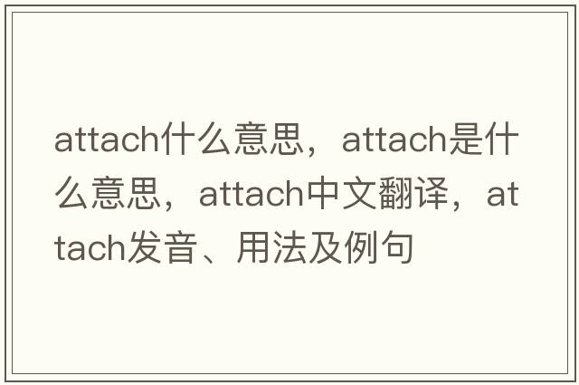 attach什么意思，attach是什么意思，attach中文翻譯，attach發(fā)音、用法及例句