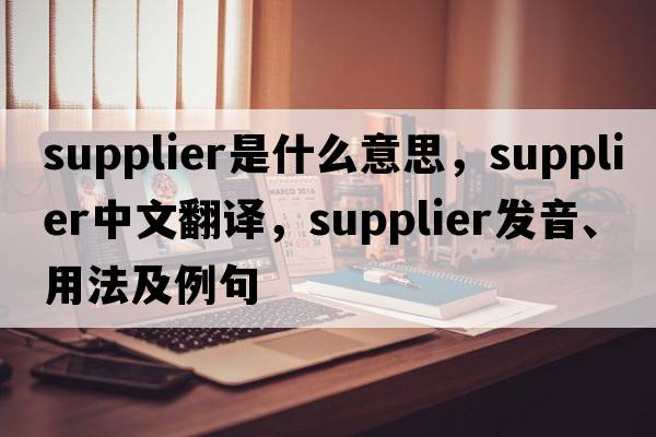 supplier是什么意思，supplier中文翻譯，supplier發(fā)音、用法及例句