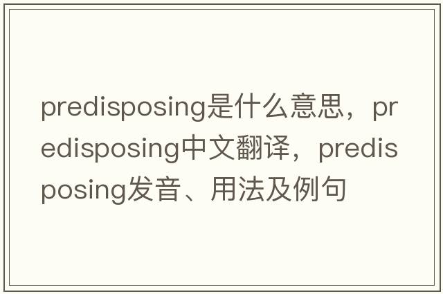 predisposing是什么意思，predisposing中文翻譯，predisposing發(fā)音、用法及例句