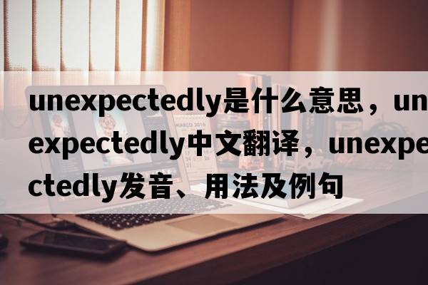 unexpectedly是什么意思，unexpectedly中文翻譯，unexpectedly發(fā)音、用法及例句