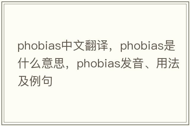 phobias中文翻譯，phobias是什么意思，phobias發(fā)音、用法及例句