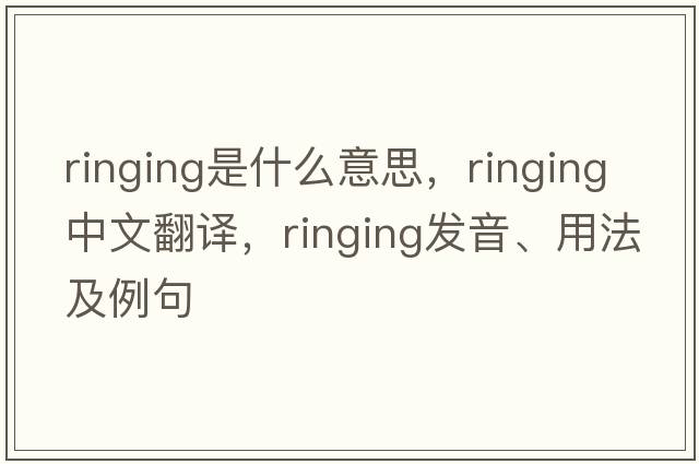 ringing是什么意思，ringing中文翻譯，ringing發(fā)音、用法及例句