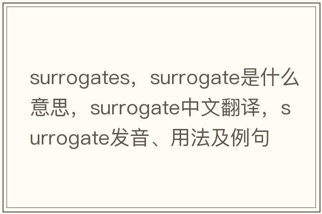 surrogates，surrogate是什么意思，surrogate中文翻譯，surrogate發(fā)音、用法及例句