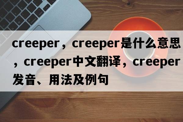 creeper，creeper是什么意思，creeper中文翻譯，creeper發(fā)音、用法及例句