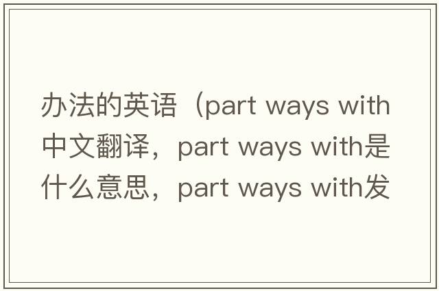 辦法的英語（part ways with中文翻譯，part ways with是什么意思，part ways with發(fā)音、用法及例句）