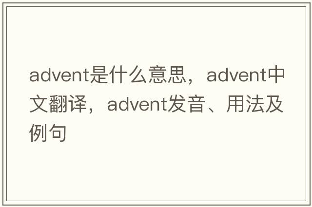 advent是什么意思，advent中文翻譯，advent發(fā)音、用法及例句