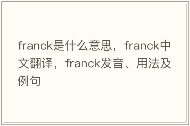 Franck是什么意思，F(xiàn)ranck中文翻譯，F(xiàn)ranck發(fā)音、用法及例句