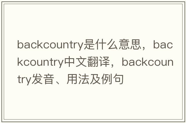 backcountry是什么意思，backcountry中文翻譯，backcountry發(fā)音、用法及例句