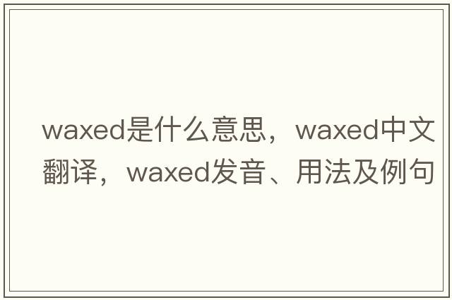 waxed是什么意思，waxed中文翻譯，waxed發(fā)音、用法及例句