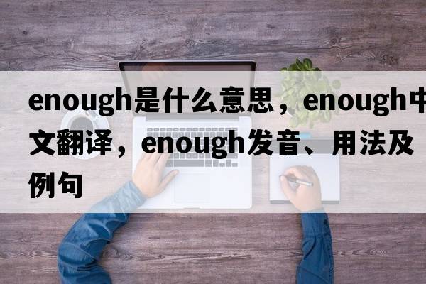 enough是什么意思，enough中文翻譯，enough發(fā)音、用法及例句